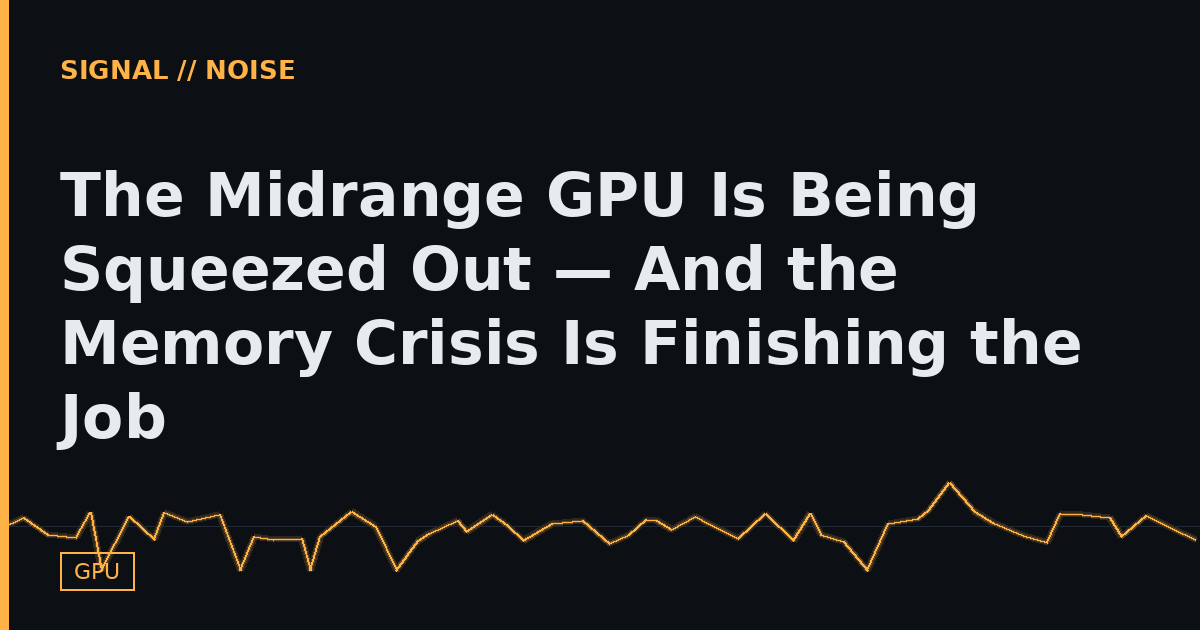 The Midrange GPU Is Being Squeezed Out — And the Memory Crisis Is Finishing the Job