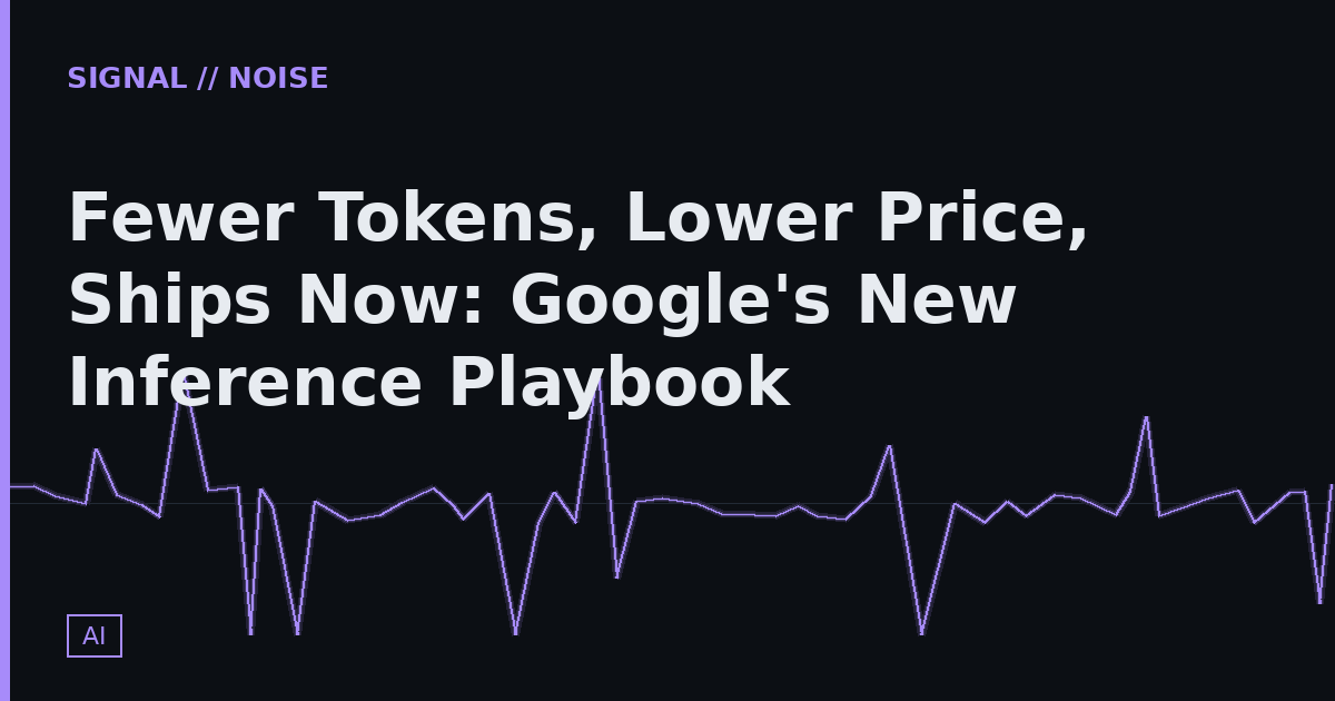 Fewer Tokens, Lower Price, Ships Now: Google's New Inference Playbook